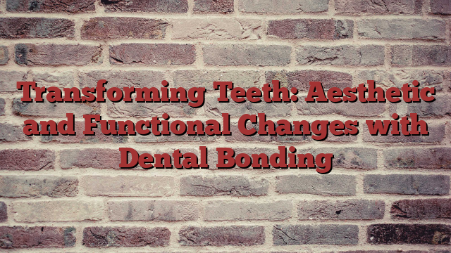 Transforming Teeth: Aesthetic and Functional Changes with Dental Bonding