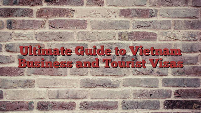 Ultimate Guide to Vietnam Business and Tourist Visas