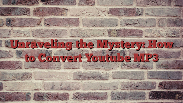Unraveling the Mystery: How to Convert Youtube MP3