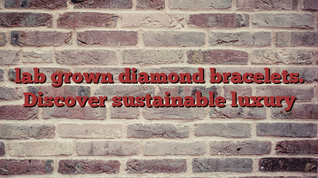 lab grown diamond bracelets. Discover sustainable luxury
