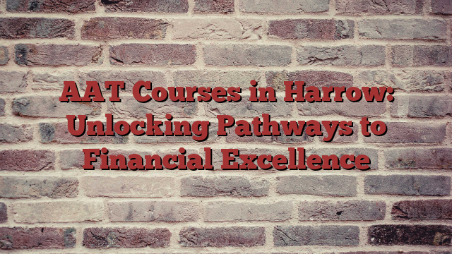 AAT Courses in Harrow: Unlocking Pathways to Financial Excellence