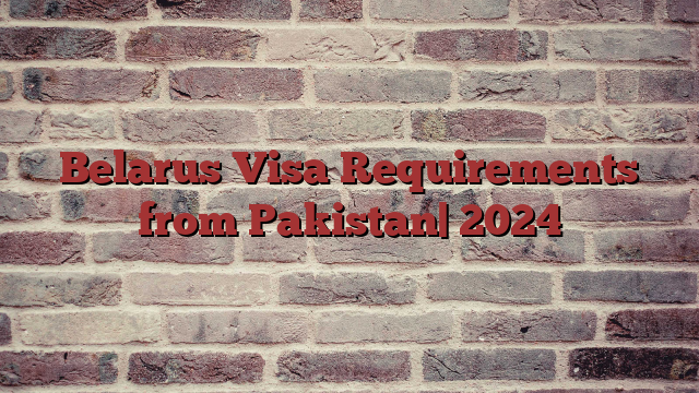 Belarus Visa Requirements from Pakistan| 2024