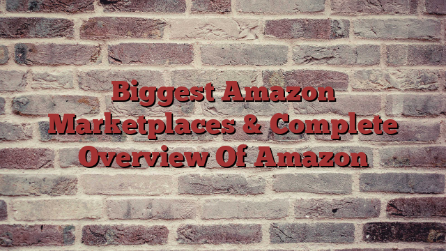 Biggest Amazon Marketplaces & Complete Overview Of Amazon