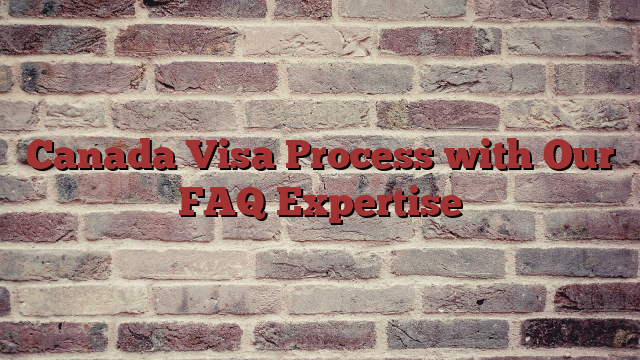 Canada Visa Process with Our FAQ Expertise