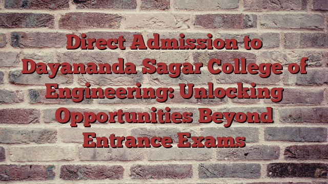 Direct Admission to Dayananda Sagar College of Engineering: Unlocking Opportunities Beyond Entrance Exams