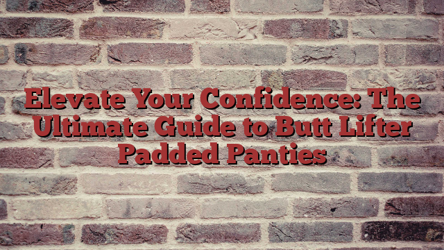 Elevate Your Confidence: The Ultimate Guide to Butt Lifter Padded Panties