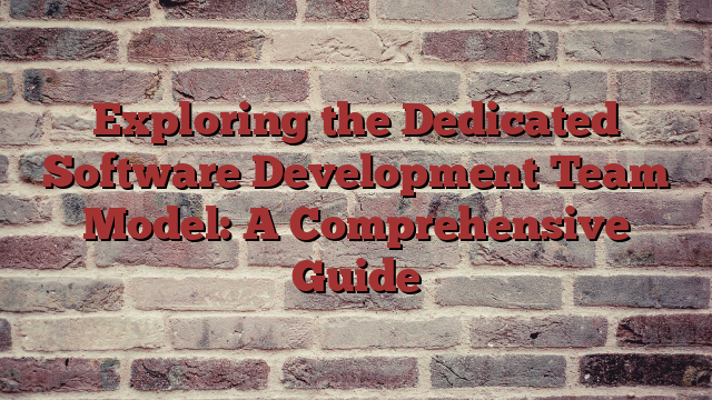 Exploring the Dedicated Software Development Team Model: A Comprehensive Guide