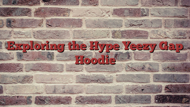 Exploring the Hype Yeezy Gap Hoodie