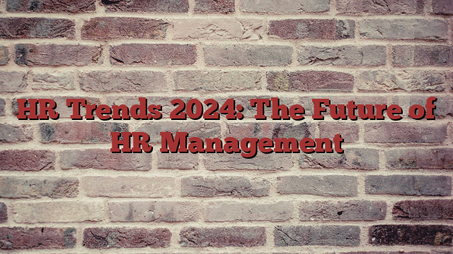 HR Trends 2024: The Future of HR Management