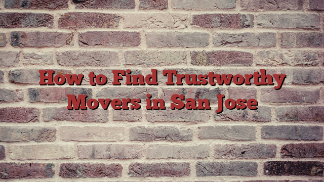 How to Find Trustworthy Movers in San Jose