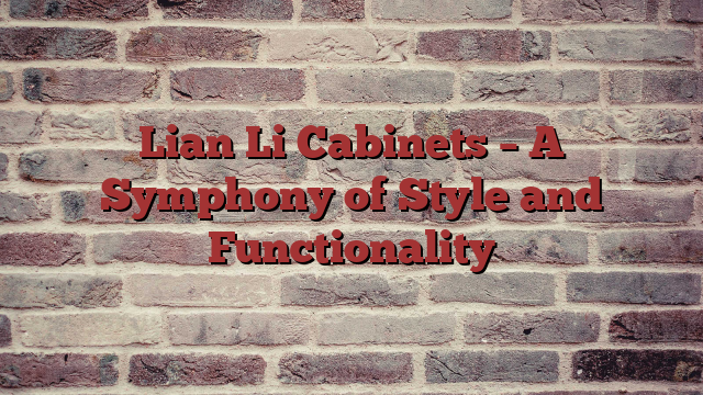 Lian Li Cabinets – A Symphony of Style and Functionality