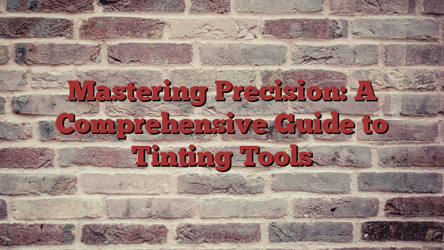Mastering Precision: A Comprehensive Guide to Tinting Tools