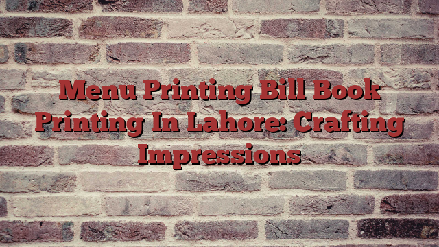 Menu Printing Bill Book Printing In Lahore: Crafting Impressions
