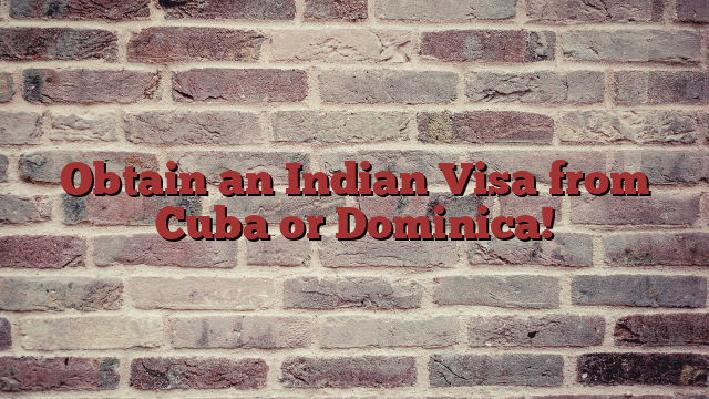 Obtain an Indian Visa from Cuba or Dominica!