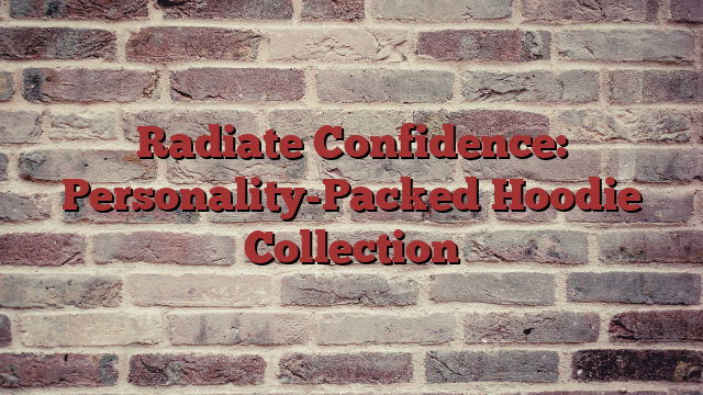 Radiate Confidence: Personality-Packed Hoodie Collection