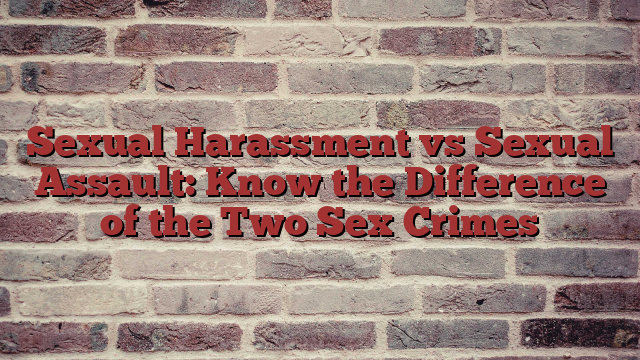 Sexual Harassment vs Sexual Assault: Know the Difference of the Two Sex Crimes
