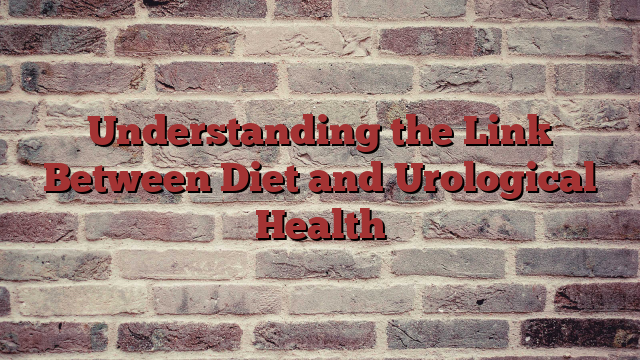 Understanding the Link Between Diet and Urological Health