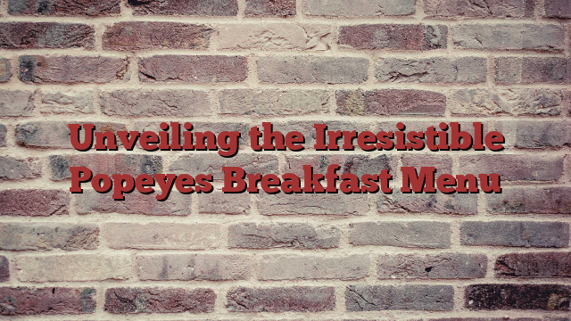 Unveiling the Irresistible Popeyes Breakfast Menu