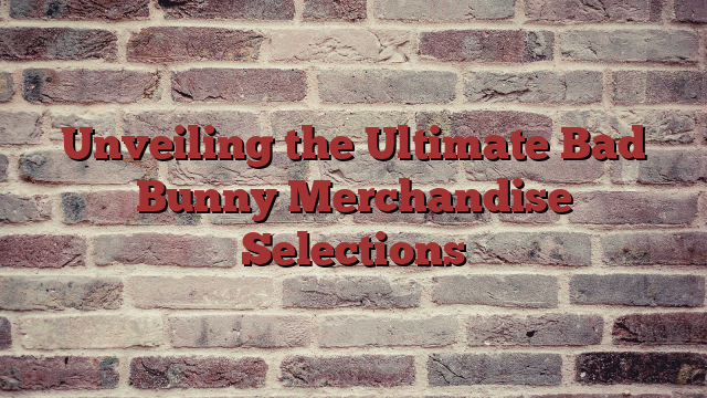 Unveiling the Ultimate Bad Bunny Merchandise Selections