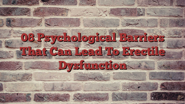 08 Psychological Barriers That Can Lead To Erectile Dysfunction
