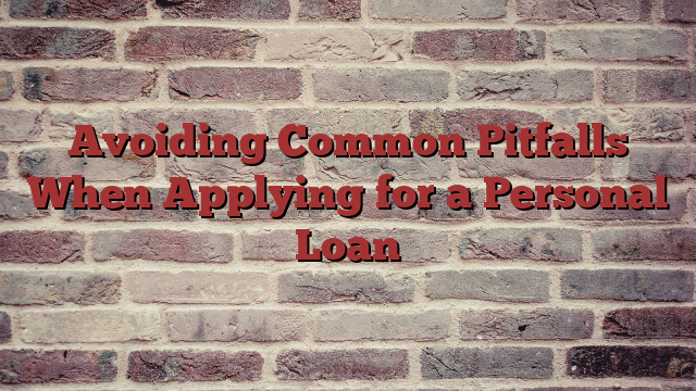Avoiding Common Pitfalls When Applying for a Personal Loan