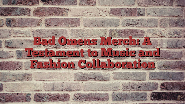 Bad Omens Merch: A Testament to Music and Fashion Collaboration