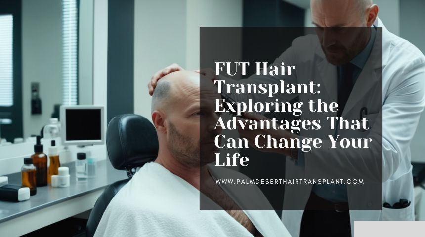 FUT Hair Transplant: Exploring the Advantages That Can Change Your Life