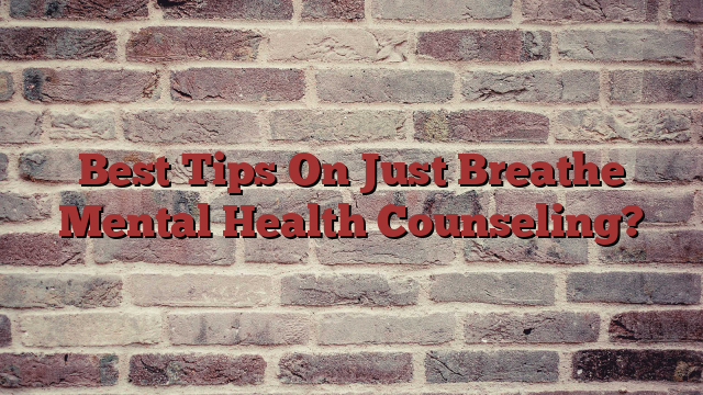 Best Tips On Just Breathe Mental Health Counseling?