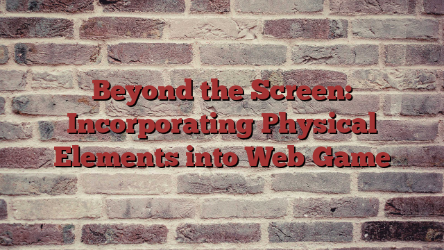 Beyond the Screen: Incorporating Physical Elements into Web Game
