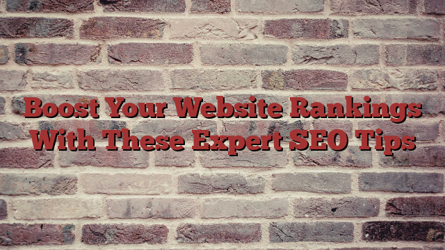 Boost Your Website Rankings With These Expert SEO Tips