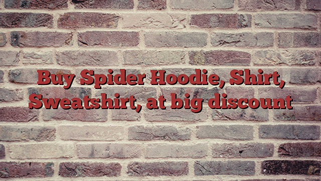 Buy Spider Hoodie, Shirt, Sweatshirt, at big discount