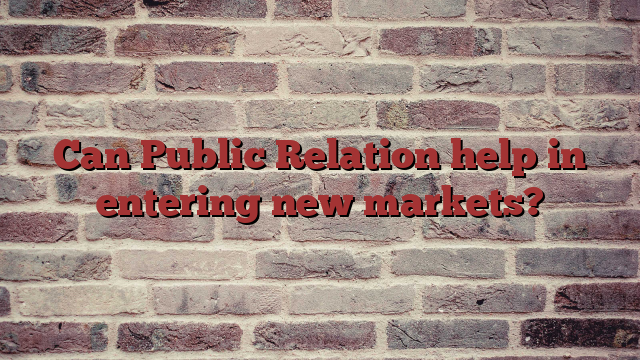 Can Public Relation help in entering new markets?