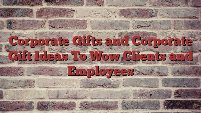 Corporate Gifts and Corporate Gift Ideas To Wow Clients and Employees