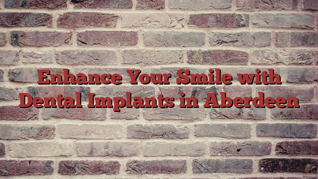 Enhance Your Smile with Dental Implants in Aberdeen