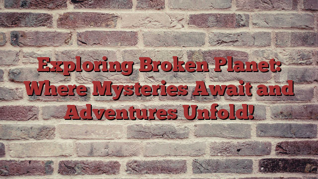 Exploring Broken Planet: Where Mysteries Await and Adventures Unfold!