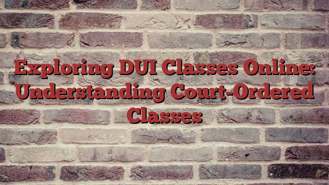 Exploring DUI Classes Online: Understanding Court-Ordered Classes