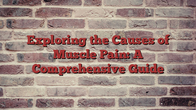 Exploring the Causes of Muscle Pain: A Comprehensive Guide