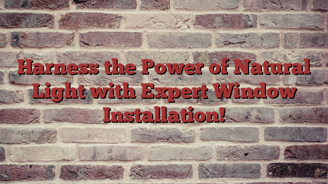 Harness the Power of Natural Light with Expert Window Installation!