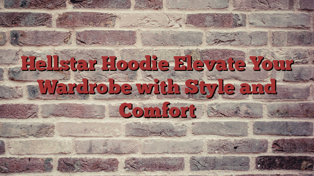 Hellstar Hoodie Elevate Your Wardrobe with Style and Comfort