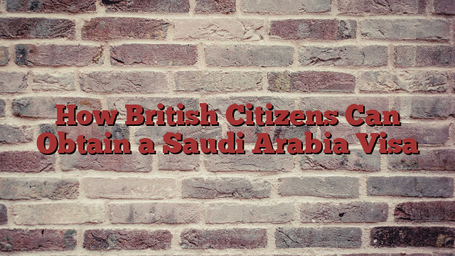 How British Citizens Can Obtain a Saudi Arabia Visa