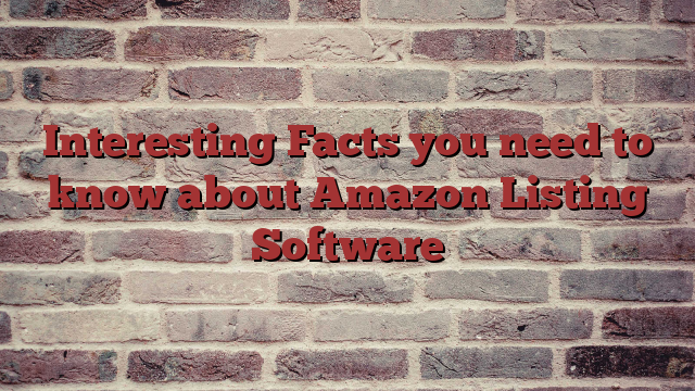 Interesting Facts you need to know about Amazon Listing Software