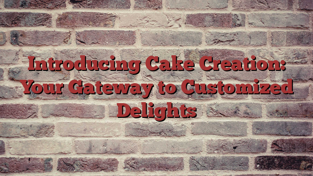 Introducing Cake Creation: Your Gateway to Customized Delights