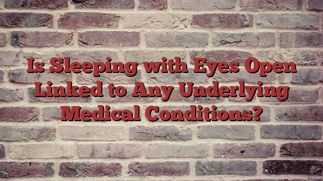 Is Sleeping with Eyes Open Linked to Any Underlying Medical Conditions?