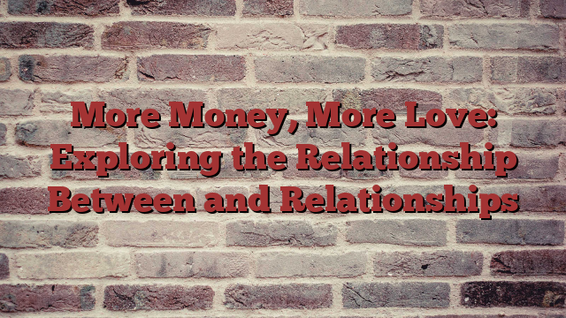 More Money, More Love: Exploring the Relationship Between and Relationships