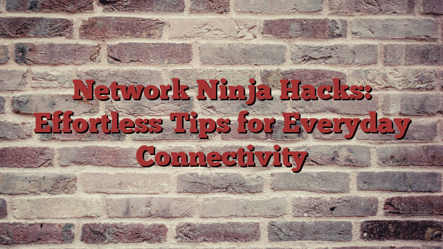 Network Ninja Hacks: Effortless Tips for Everyday Connectivity