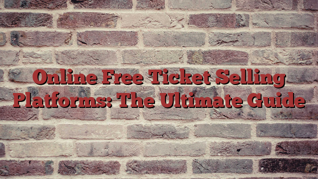Online Free Ticket Selling Platforms: The Ultimate Guide