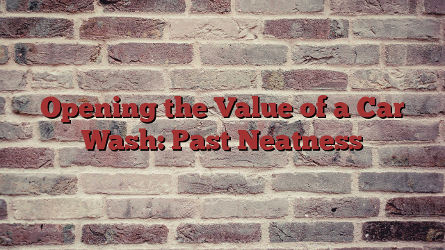 Opening the Value of a Car Wash: Past Neatness
