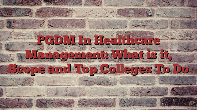 PGDM In Healthcare Management: What is it, Scope and Top Colleges To Do