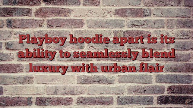 Playboy hoodie apart is its ability to seamlessly blend luxury with urban flair