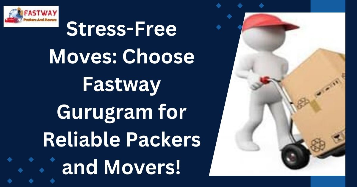 Stress-Free Moves Choose Fastway Gurugram for Reliable Packers and Movers!